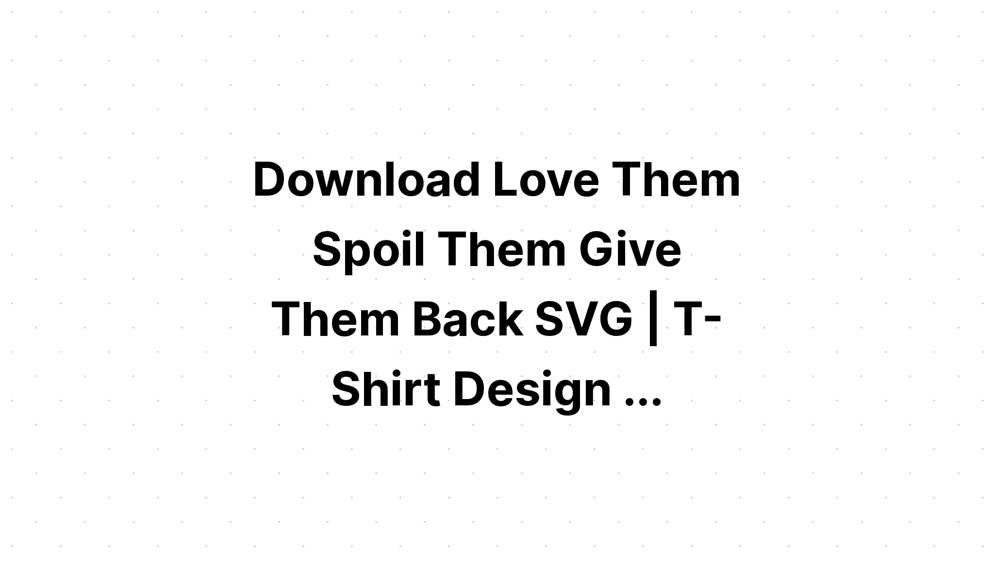 Download Love Them Spoil Them Give Them Back Svg Free - Layered SVG Cut File